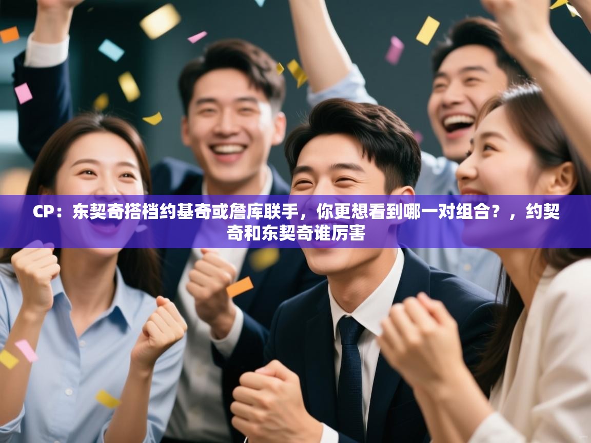 CP：东契奇搭档约基奇或詹库联手，你更想看到哪一对组合？，约契奇和东契奇谁厉害