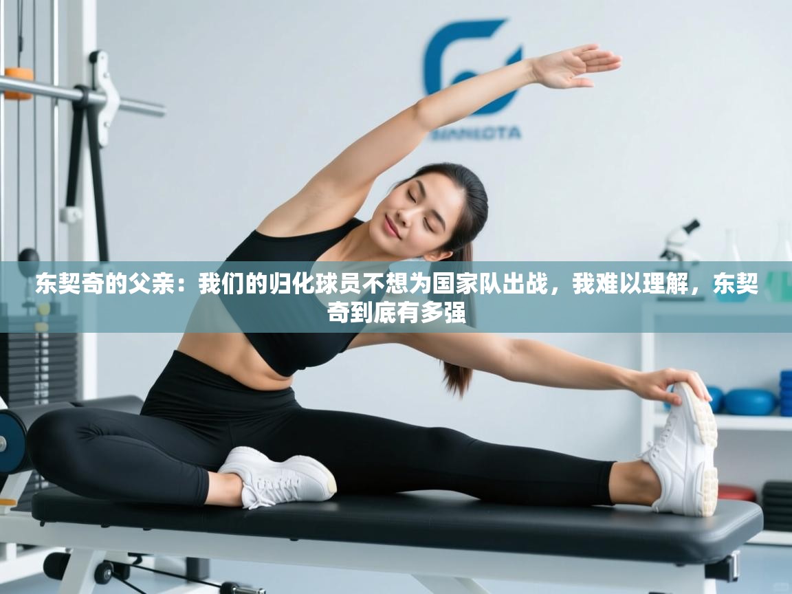 开云体育app官网入口-东契奇的父亲：我们的归化球员不想为国家队出战，我难以理解，东契奇到底有多强  第1张