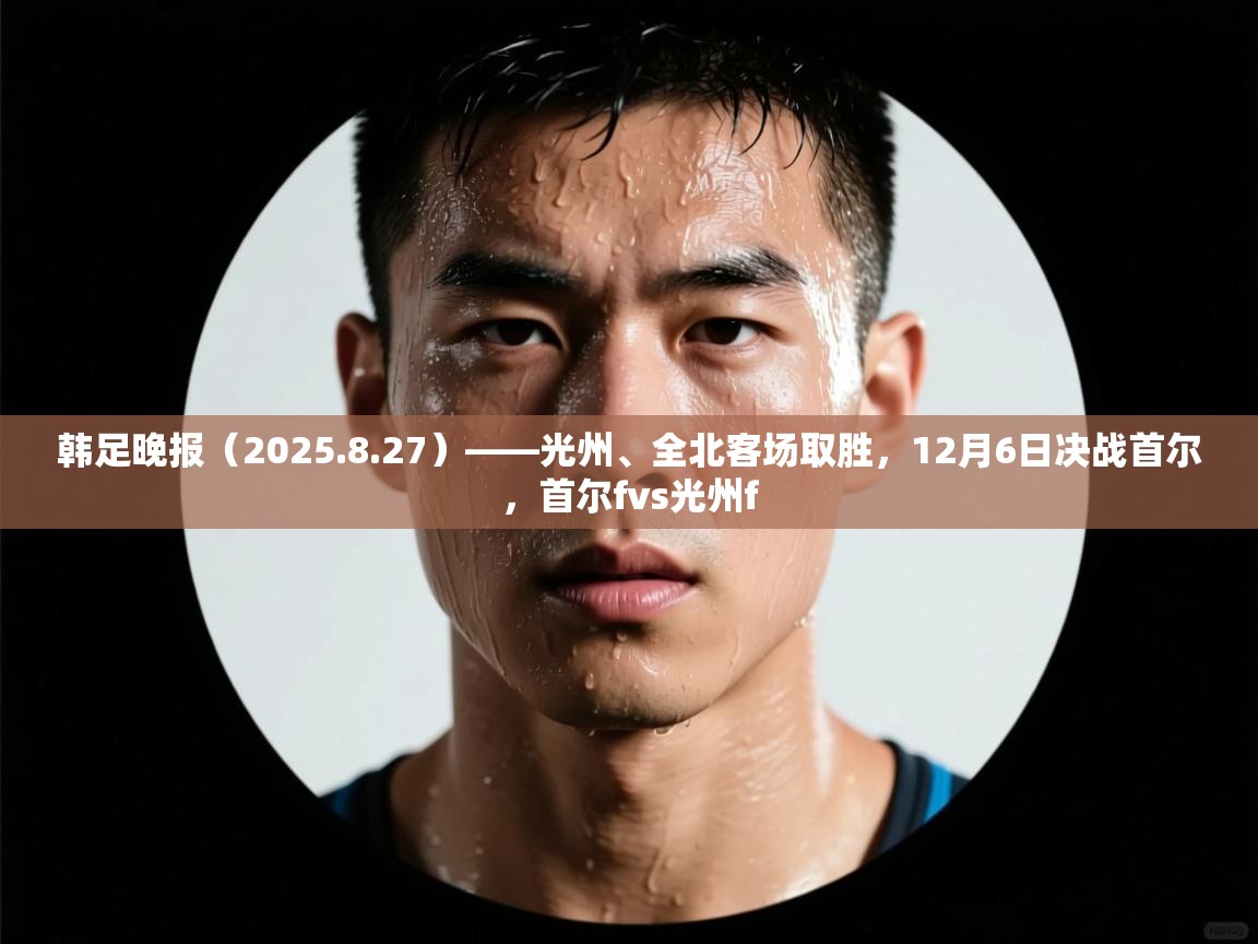 开云官网-韩足晚报（2025.8.27）——光州、全北客场取胜，12月6日决战首尔，首尔fvs光州f  第1张