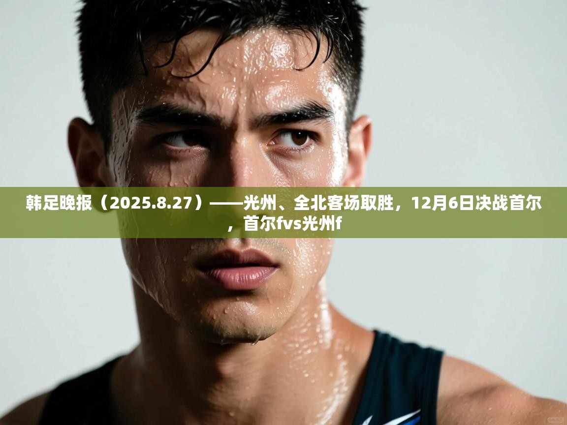 开云官网-韩足晚报（2025.8.27）——光州、全北客场取胜，12月6日决战首尔，首尔fvs光州f  第2张