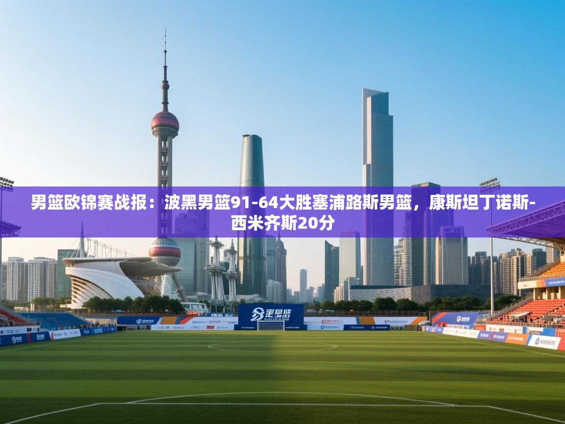 云开体育官方网站登录-男篮欧锦赛战报:波黑男篮91-64大胜塞浦路斯男篮,康斯坦丁诺斯-西米齐斯20分 第2张