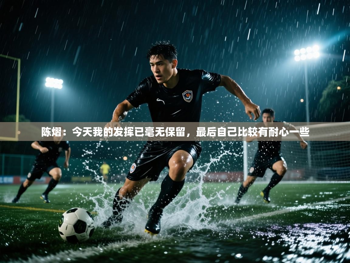 开云体育入口-陈熠:今天我的发挥已毫无保留,最后自己比较有耐心一些 第1张