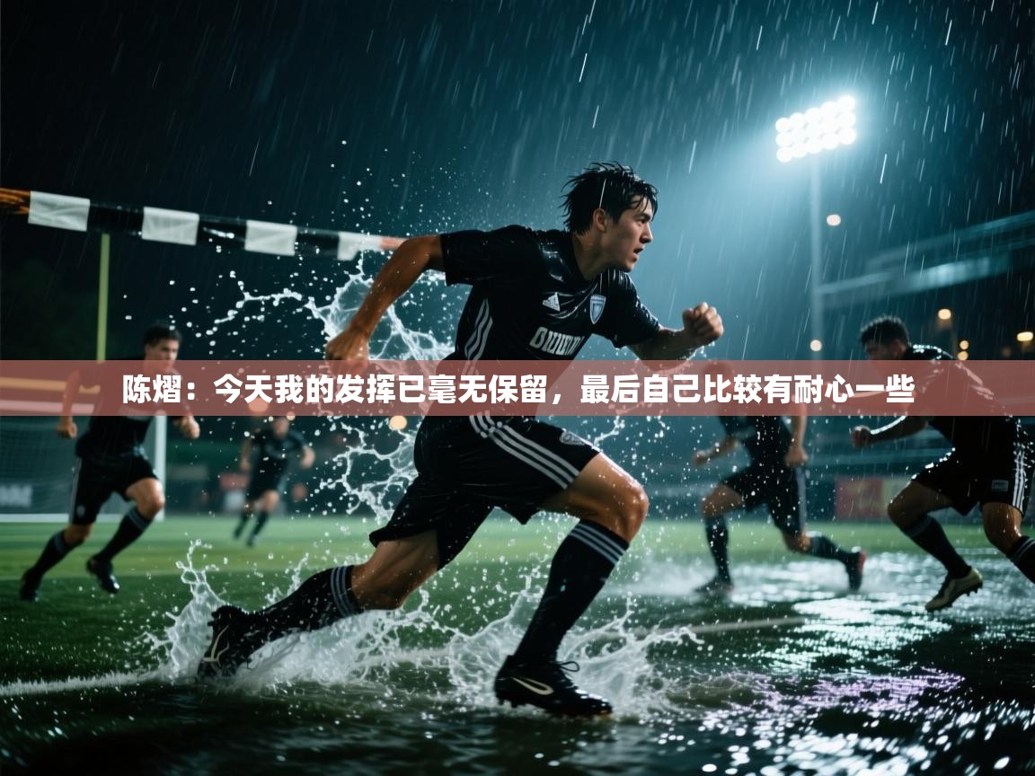 开云体育入口-陈熠:今天我的发挥已毫无保留,最后自己比较有耐心一些 第3张