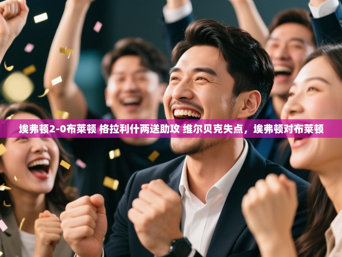 云开体育官方app下载-埃弗顿2-0布莱顿 格拉利什两送助攻 维尔贝克失点,埃弗顿对布莱顿 第3张