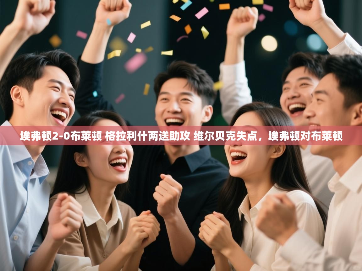 云开体育官方app下载-埃弗顿2-0布莱顿 格拉利什两送助攻 维尔贝克失点,埃弗顿对布莱顿 第2张