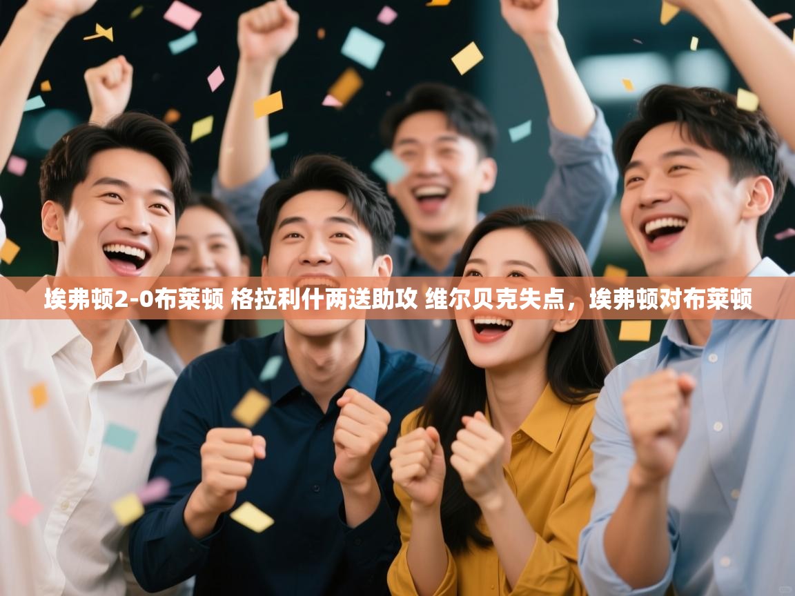 云开体育官方app下载-埃弗顿2-0布莱顿 格拉利什两送助攻 维尔贝克失点,埃弗顿对布莱顿 第4张