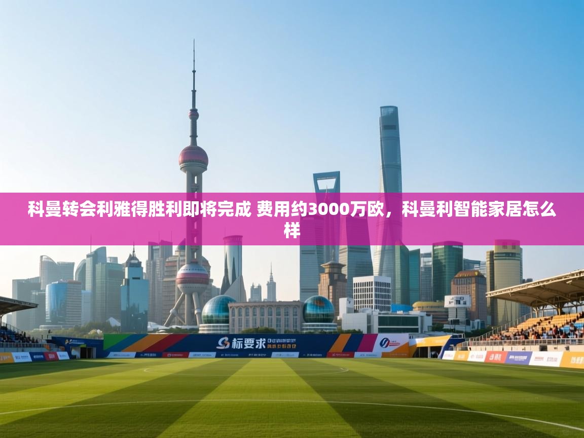 科曼转会利雅得胜利即将完成 费用约3000万欧,科曼利智能家居怎么样 科曼转会利雅得胜利即将完成 费用约3000万欧,科曼利智能家居怎么样