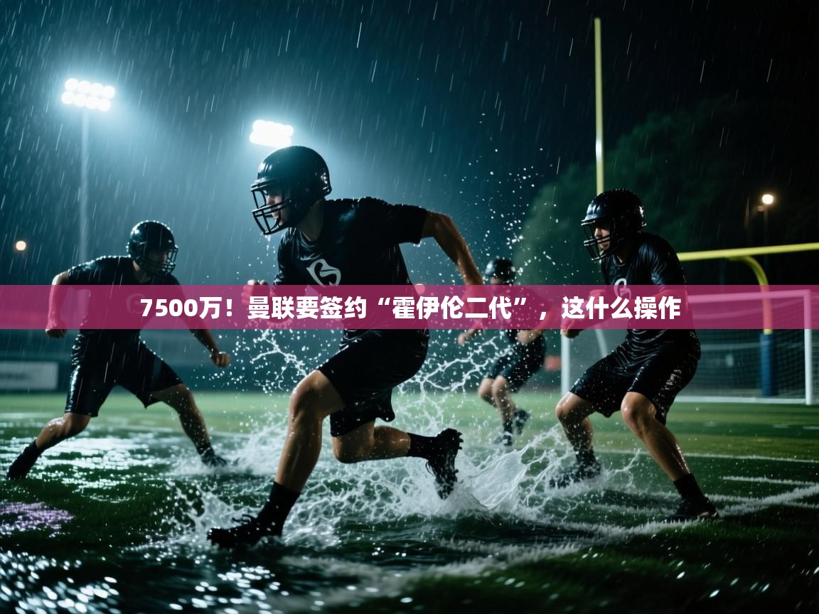 开云登录-7500万！曼联要签约“霍伊伦二代”，这什么操作