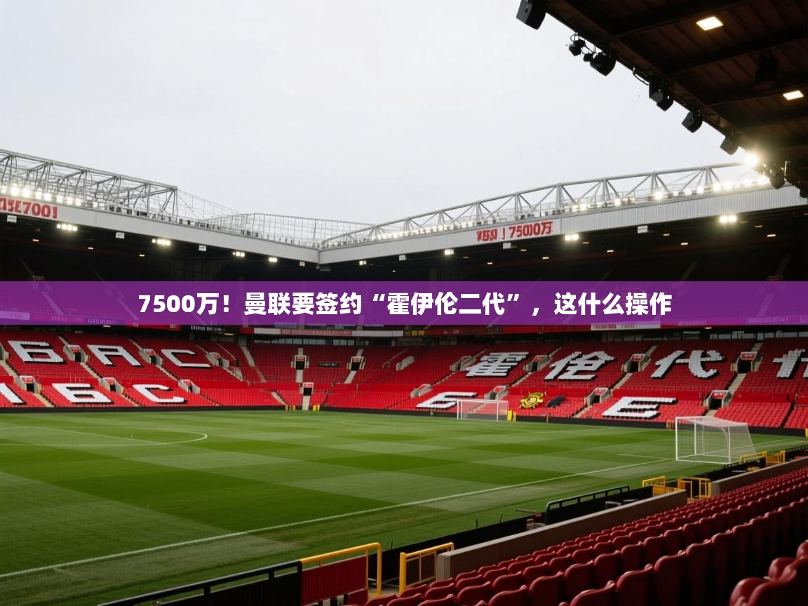开云体育下载-7500万！曼联要签约“霍伊伦二代”，这什么操作