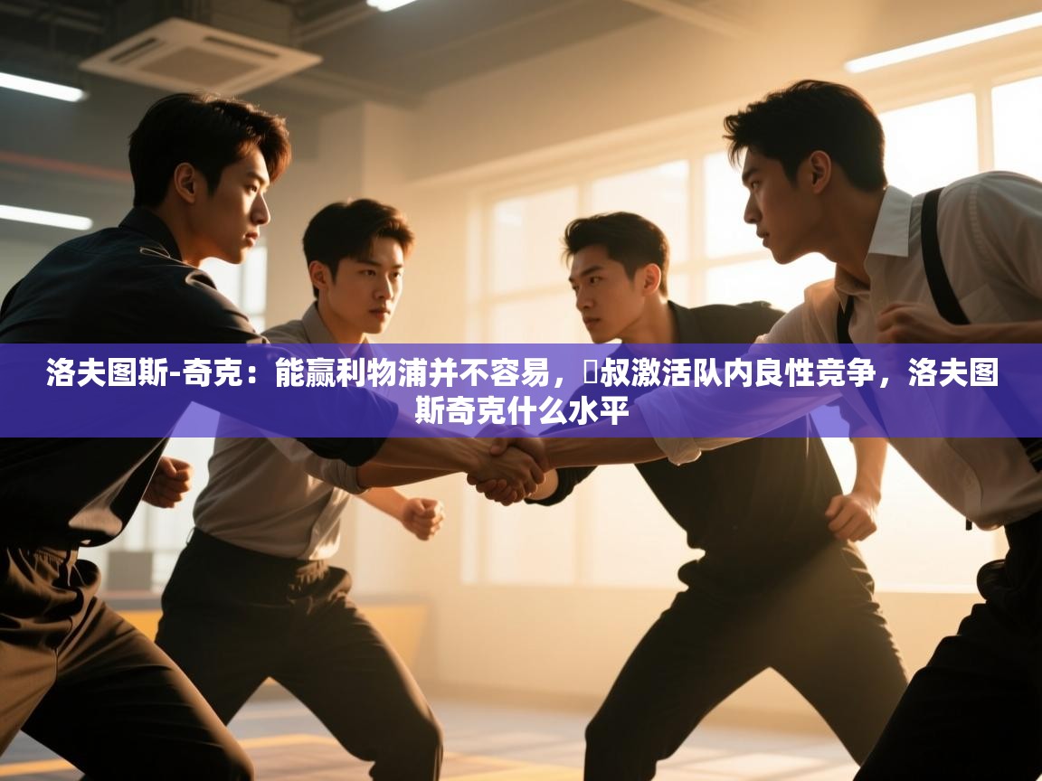 kaiyun开运·体育官方网站-洛夫图斯-奇克：能赢利物浦并不容易，囧叔激活队内良性竞争，洛夫图斯奇克什么水平