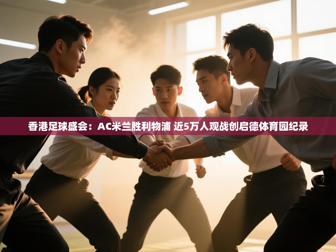 香港足球盛会：AC米兰胜利物浦 近5万人观战创启德体育园纪录