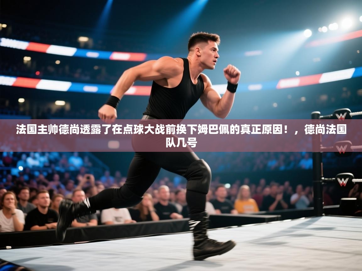 云开体育-法国主帅德尚透露了在点球大战前换下姆巴佩的真正原因!,德尚法国队几号 第1张