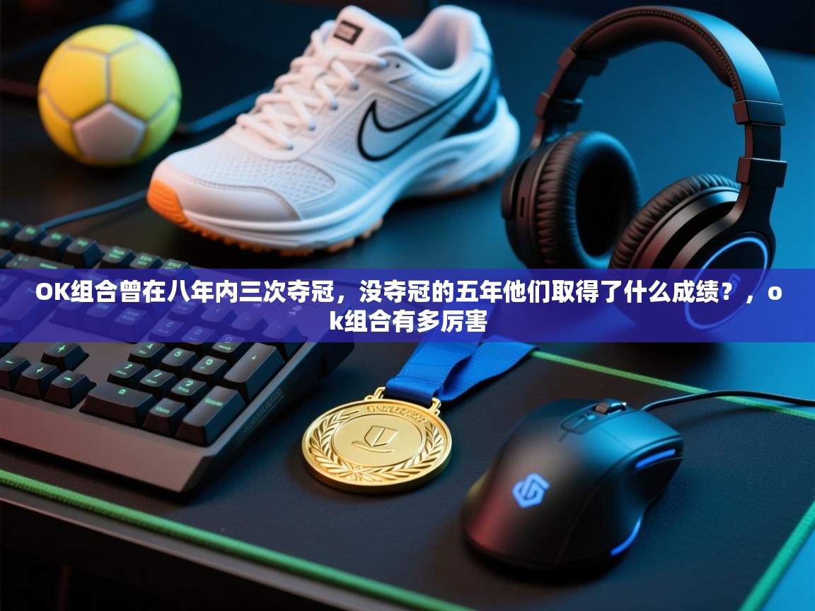 开云体育忘记密码找回-OK组合曾在八年内三次夺冠,没夺冠的五年他们取得了什么成绩?,ok组合有多厉害 第1张