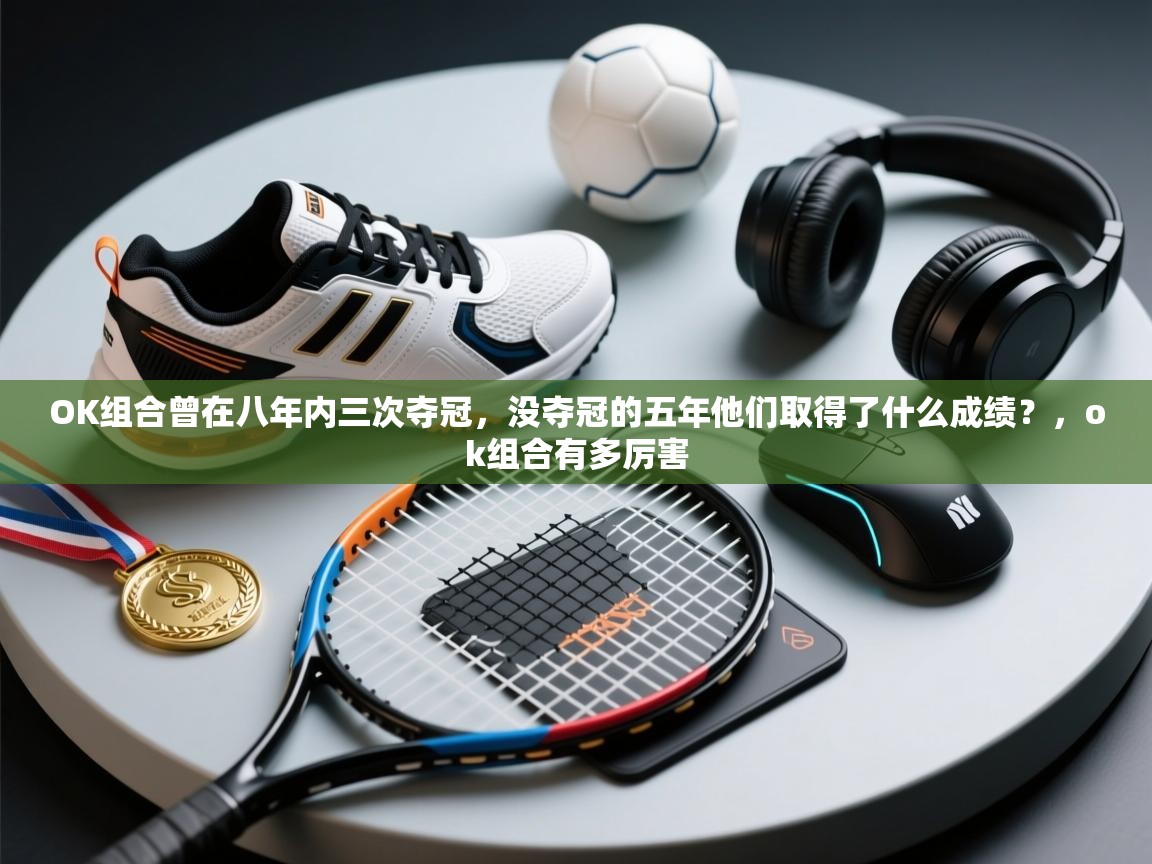 开云体育忘记密码找回-OK组合曾在八年内三次夺冠,没夺冠的五年他们取得了什么成绩?,ok组合有多厉害 第2张