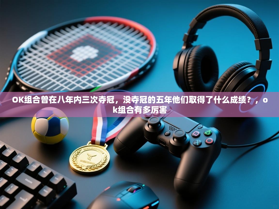 开云体育忘记密码找回-OK组合曾在八年内三次夺冠,没夺冠的五年他们取得了什么成绩?,ok组合有多厉害 第3张