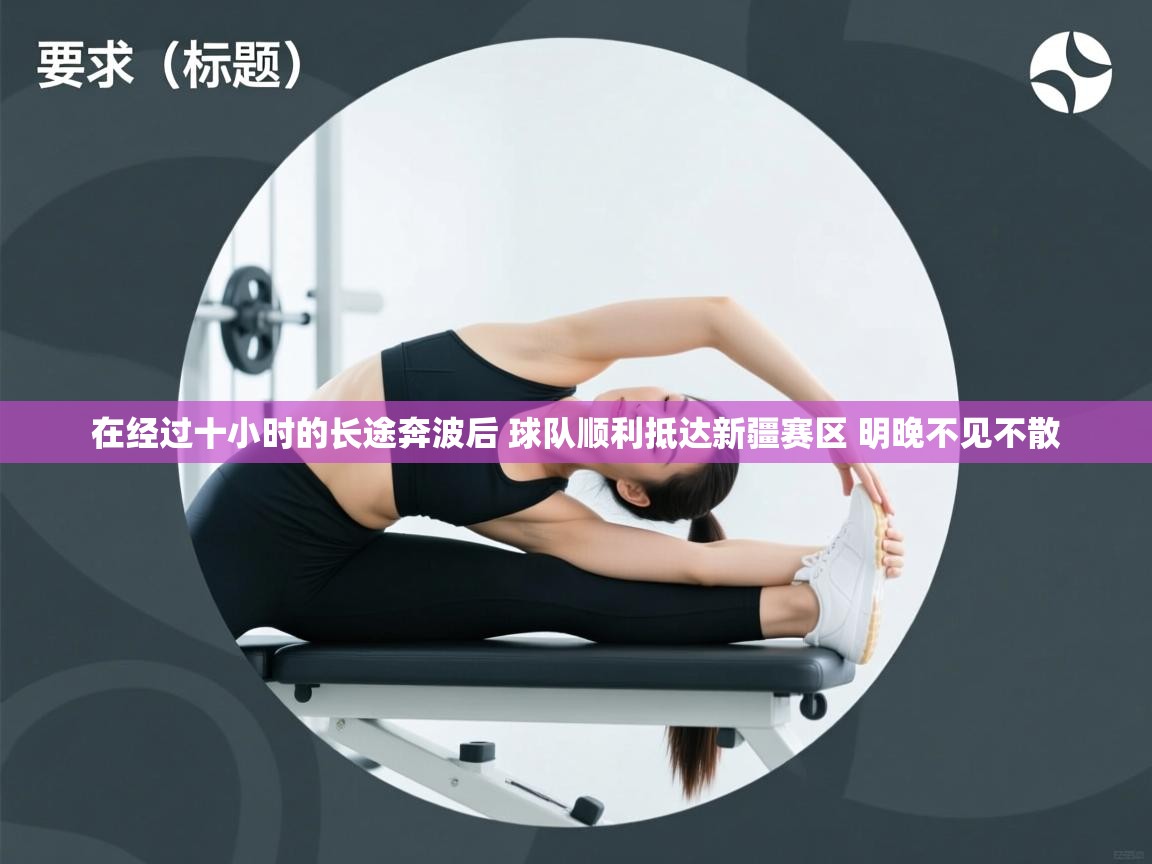 在经过十小时的长途奔波后 球队顺利抵达新疆赛区 明晚不见不散