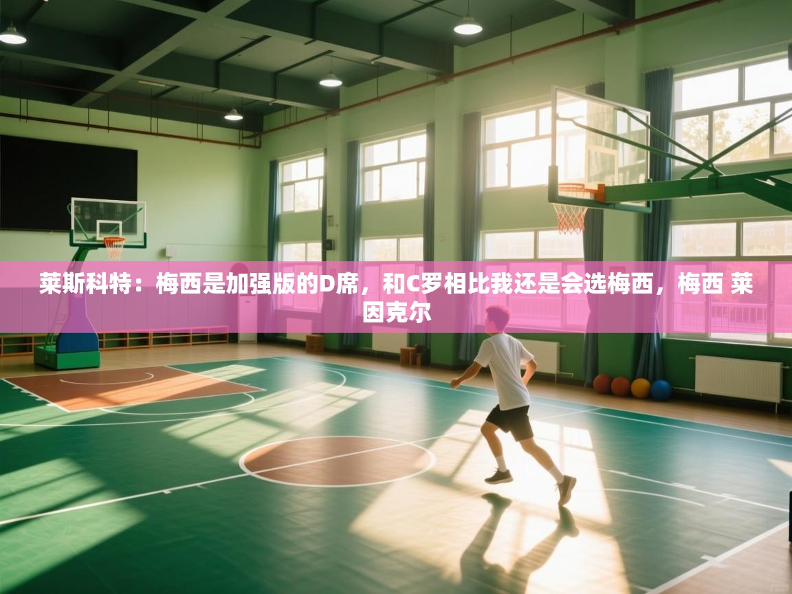 莱斯科特：梅西是加强版的D席，和C罗相比我还是会选梅西，梅西 莱因克尔