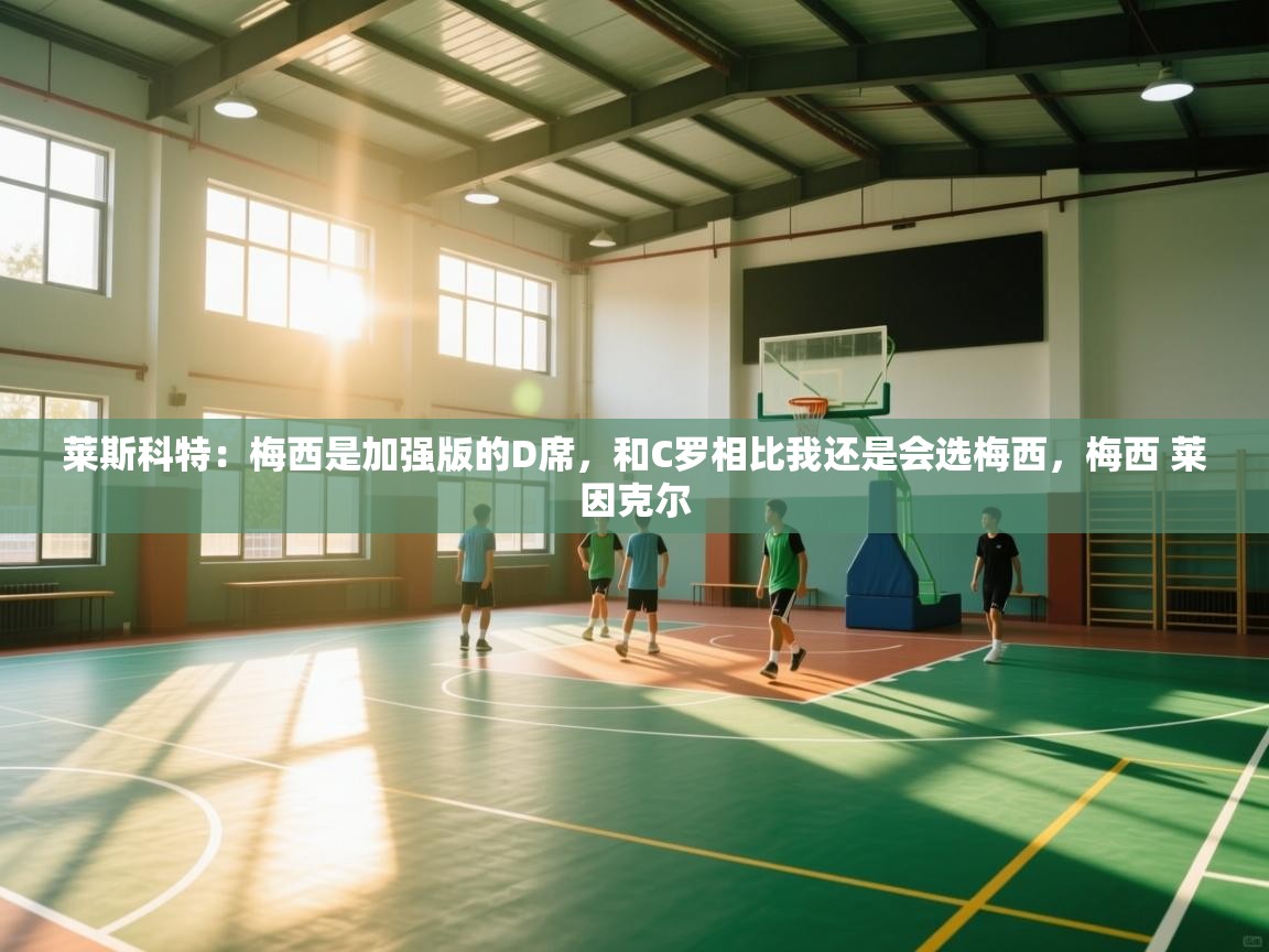 莱斯科特：梅西是加强版的D席，和C罗相比我还是会选梅西，梅西 莱因克尔