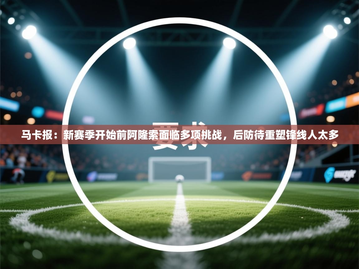马卡报：新赛季开始前阿隆索面临多项挑战，后防待重塑锋线人太多