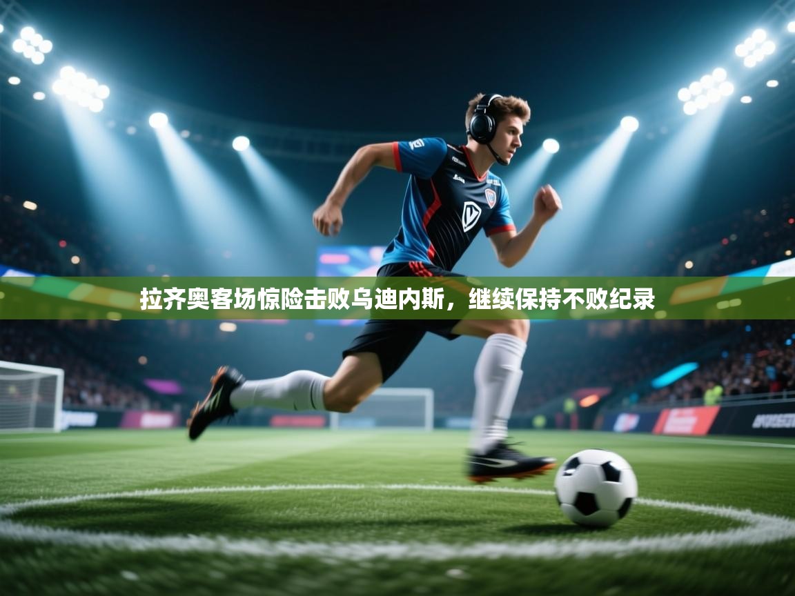 拉齐奥客场惊险击败乌迪内斯，继续保持不败纪录