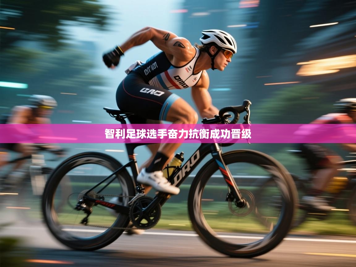 智利足球选手奋力抗衡成功晋级