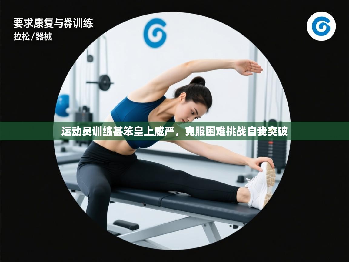 运动员训练甚笨皇上威严，克服困难挑战自我突破