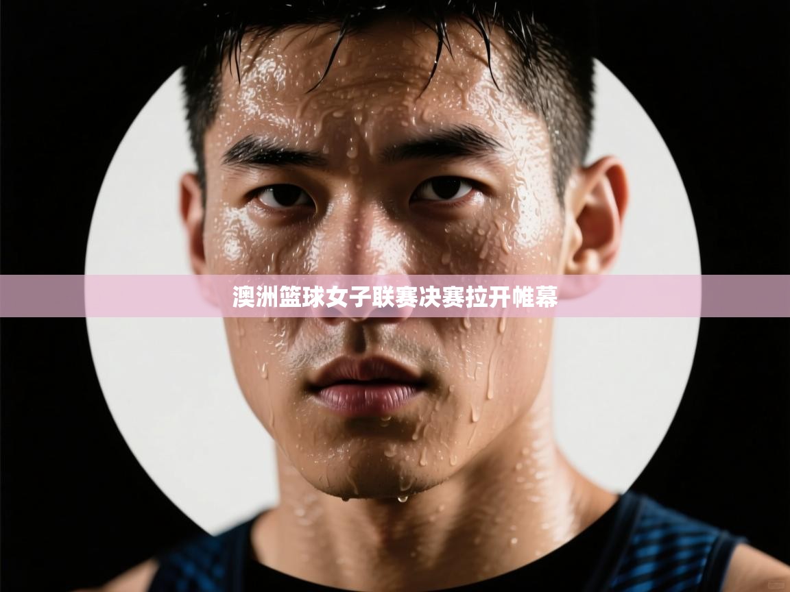 澳洲篮球女子联赛决赛拉开帷幕