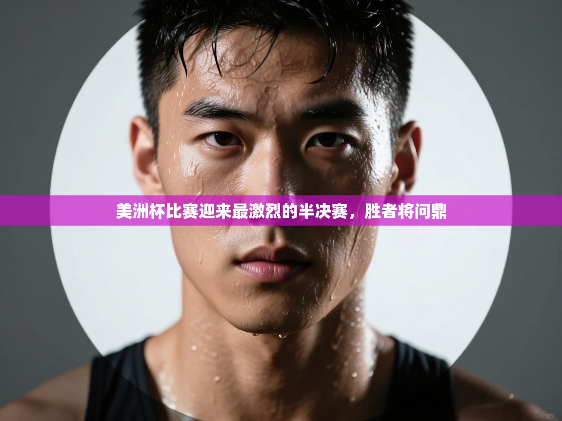 美洲杯比赛迎来最激烈的半决赛，胜者将问鼎