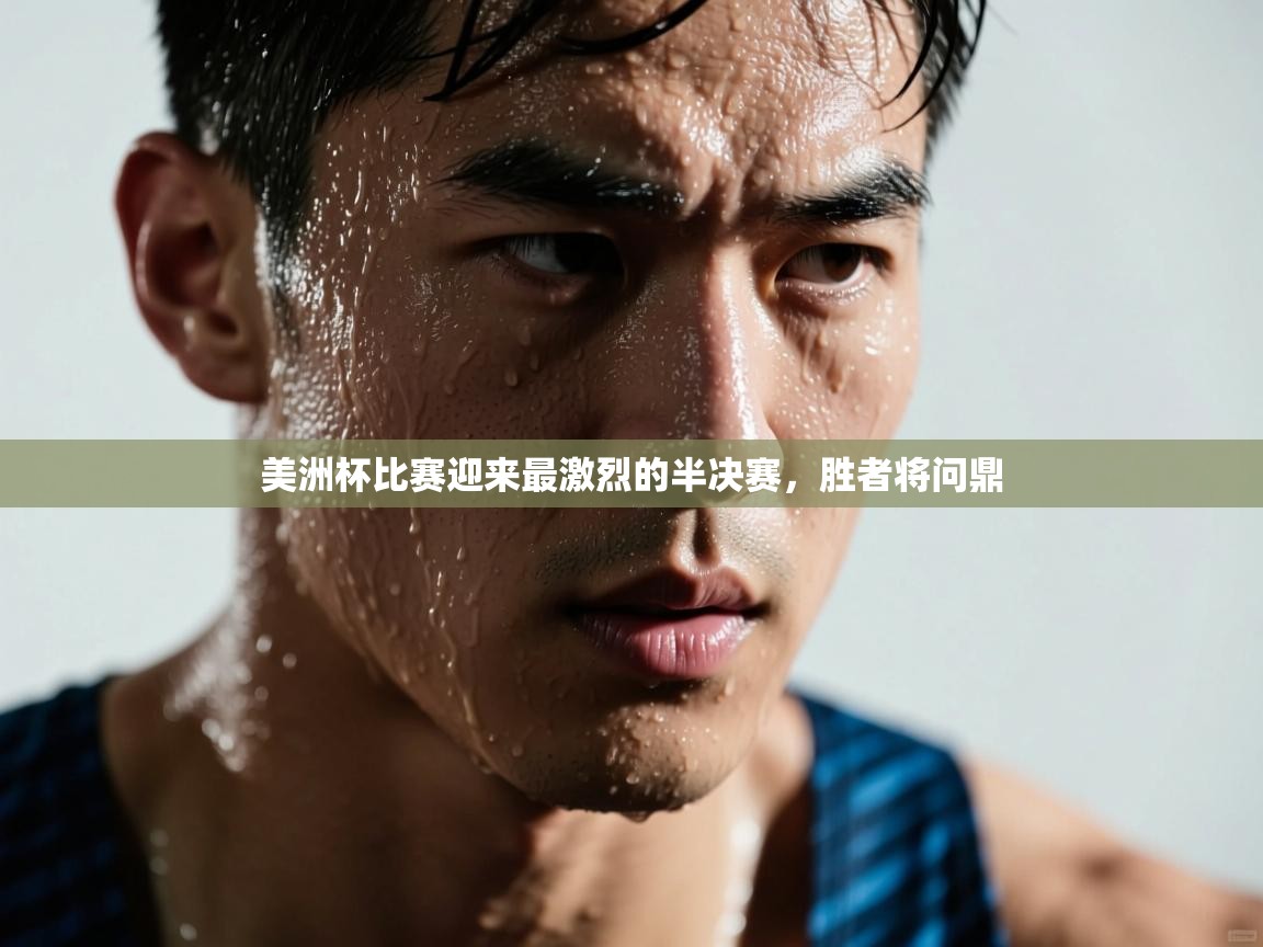 美洲杯比赛迎来最激烈的半决赛，胜者将问鼎