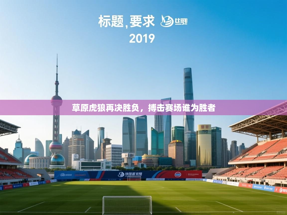 开云官网-草原虎狼再决胜负，搏击赛场谁为胜者  第1张