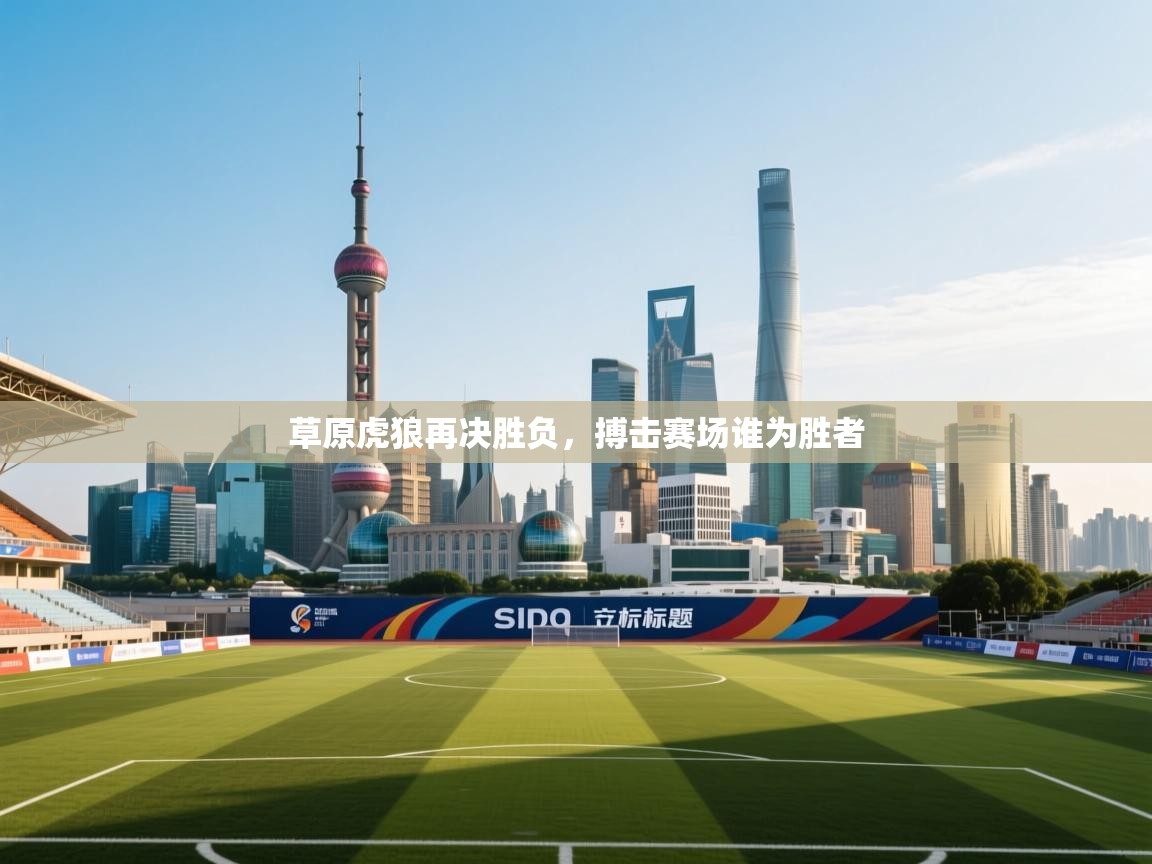 开云官网-草原虎狼再决胜负，搏击赛场谁为胜者  第3张