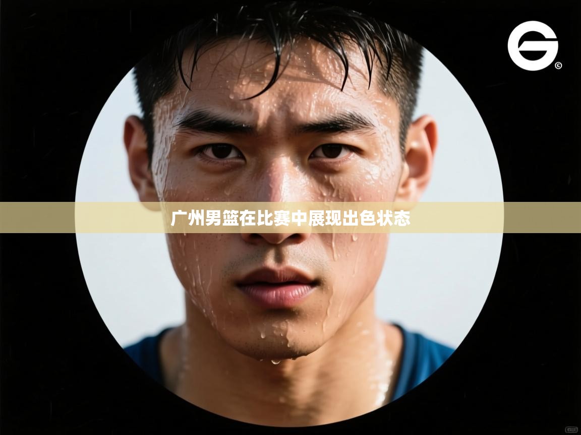 开云kaiyun体育app入口登录官网-广州男篮在比赛中展现出色状态 第2张