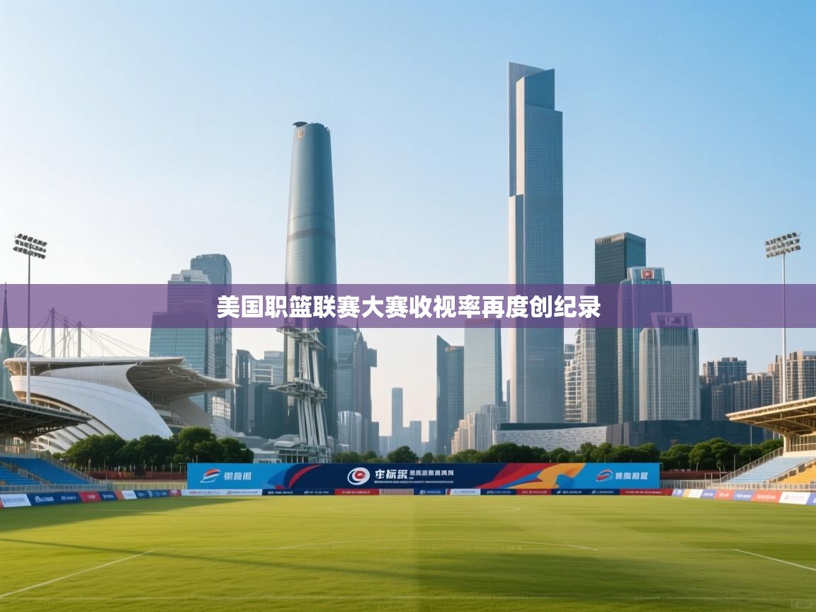 开云体育app官网-美国职篮联赛大赛收视率再度创纪录 第3张