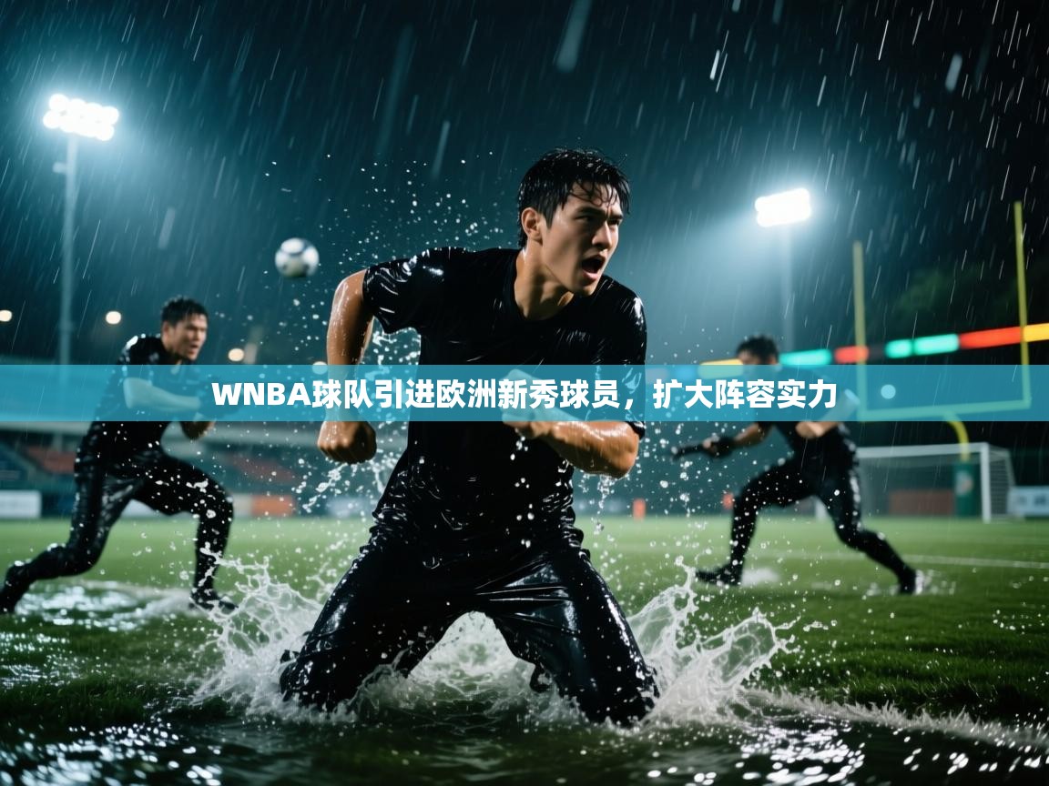 开云体育app官网下载地址-WNBA球队引进欧洲新秀球员，扩大阵容实力  第2张