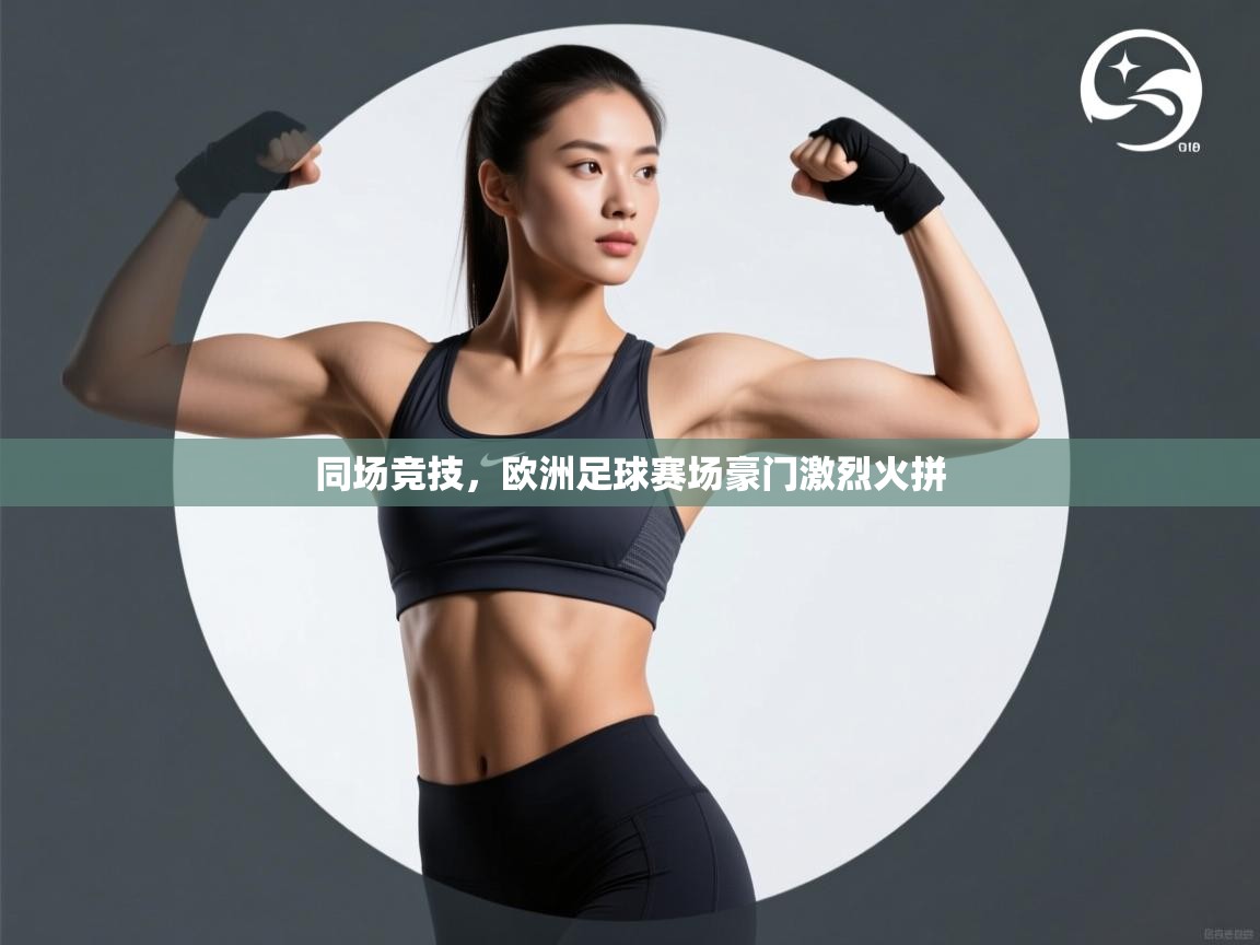 开云体育app在线-同场竞技,欧洲足球赛场豪门激烈火拼 第3张
