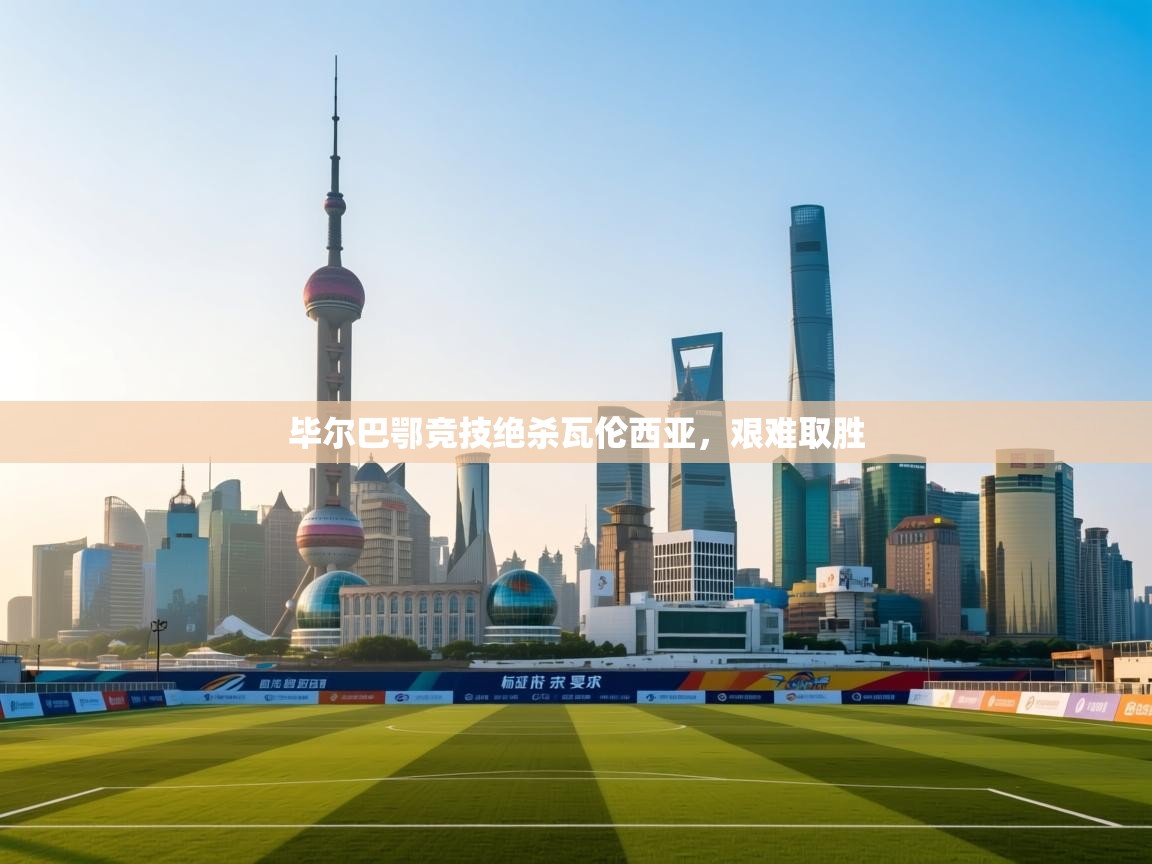 开云体育入口客服-毕尔巴鄂竞技绝杀瓦伦西亚,艰难取胜 第2张