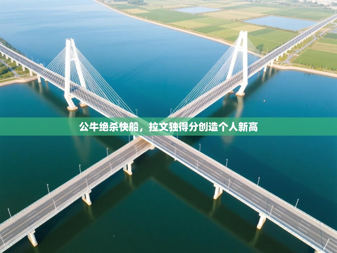 开云体育热门赛事直达-公牛绝杀快船，拉文独得分创造个人新高  第2张