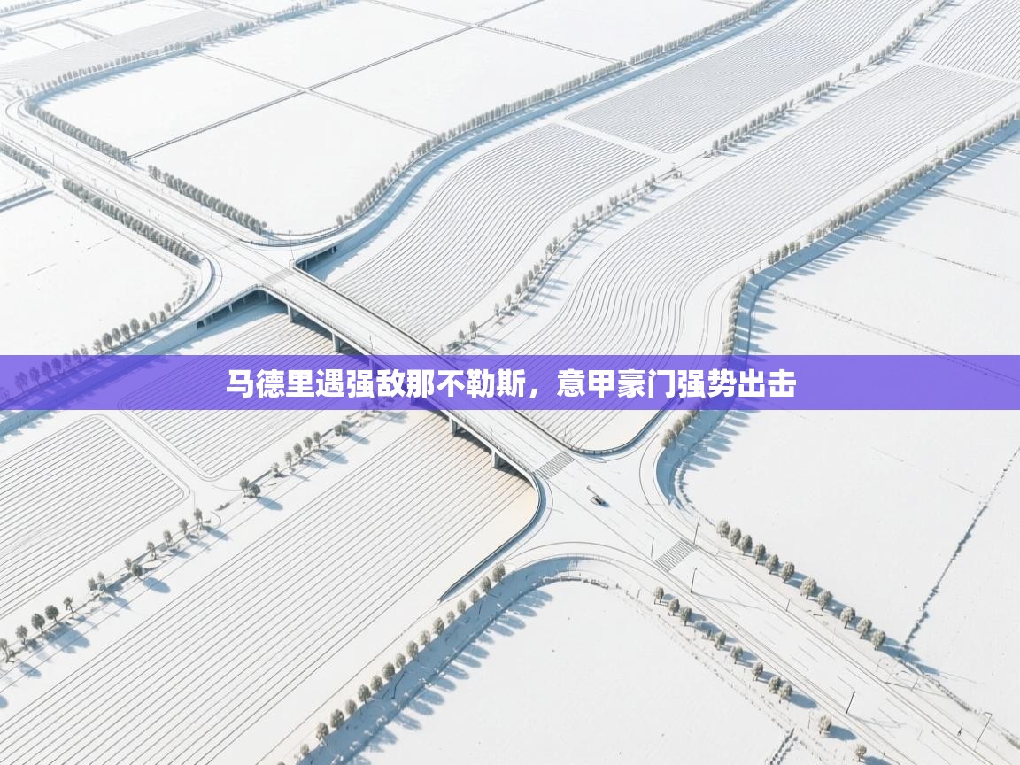 开运体育登录入口-马德里遇强敌那不勒斯，意甲豪门强势出击  第4张