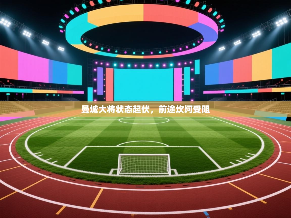 曼城大将状态起伏，前途坎坷受阻