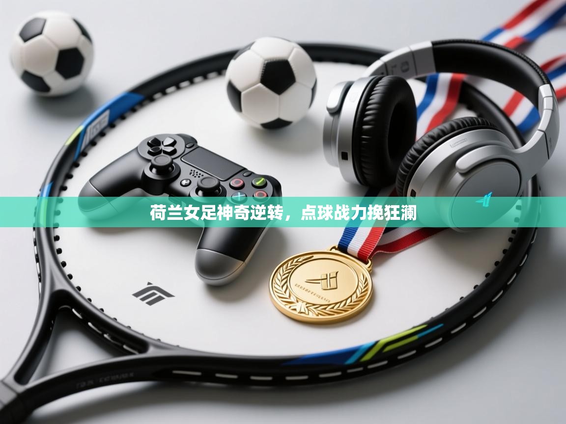 荷兰女足神奇逆转，点球战力挽狂澜