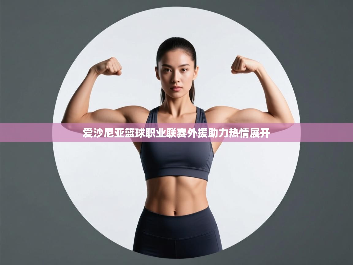 开云体育app网页版入口-爱沙尼亚篮球职业联赛外援助力热情展开  第3张