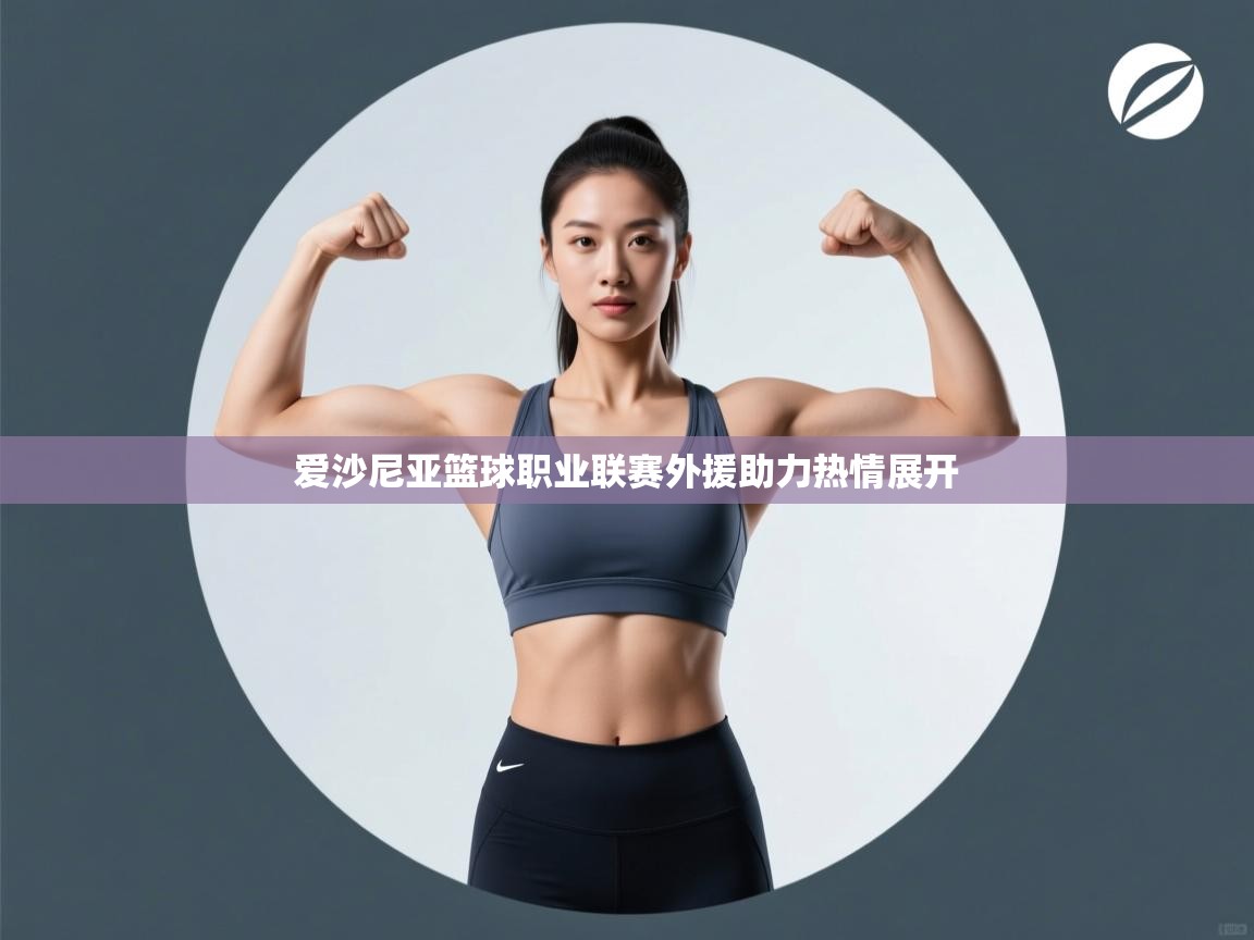 开云体育app网页版入口-爱沙尼亚篮球职业联赛外援助力热情展开  第4张