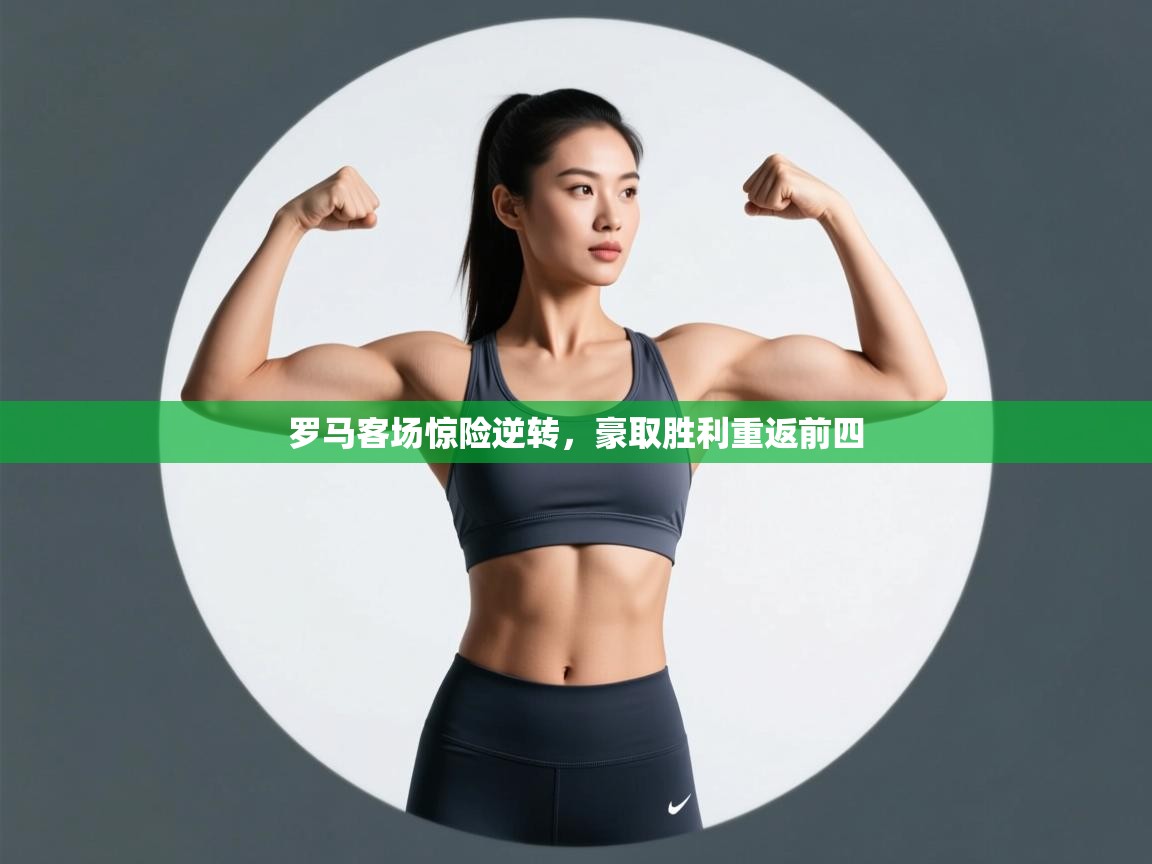 罗马客场惊险逆转，豪取胜利重返前四