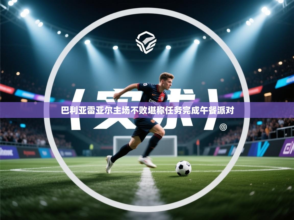 巴利亚雷亚尔主场不败堪称任务完成午餐派对