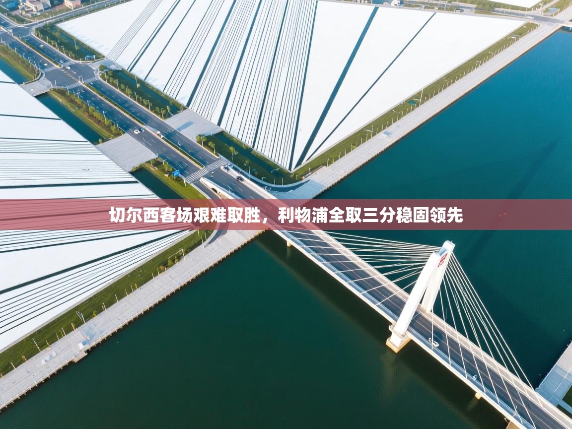 切尔西客场艰难取胜，利物浦全取三分稳固领先