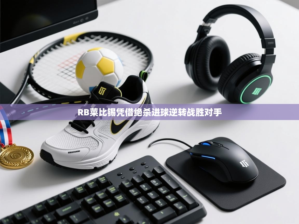 开云体育工单提交入口-RB莱比锡凭借绝杀进球逆转战胜对手  第2张