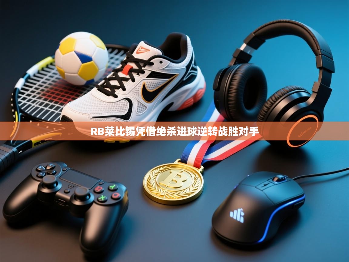 开云体育工单提交入口-RB莱比锡凭借绝杀进球逆转战胜对手  第3张