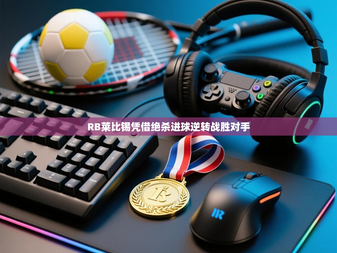 开云体育工单提交入口-RB莱比锡凭借绝杀进球逆转战胜对手  第4张