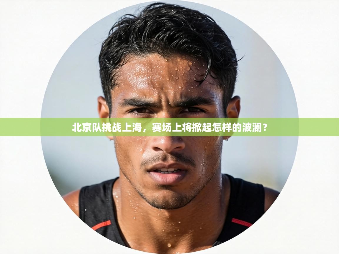 云开体育app登录入口-北京队挑战上海，赛场上将掀起怎样的波澜？  第4张