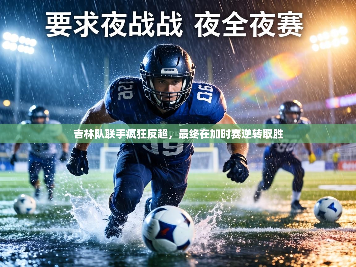 kaiyun开运·体育官方网站-吉林队联手疯狂反超，最终在加时赛逆转取胜  第1张